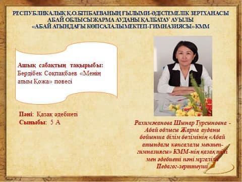 «Абай атындағы көпсалалы мектеп-гимназиясы» КММ-де онлайн форматта қазақ тілі мен әдебиеті пәнінің мұғалімі Рахимжанова Шынар Турсыновна 5 «А» сыныбымен «Менің атым Қожа» тақырыбында ашық сабақ өткізді.